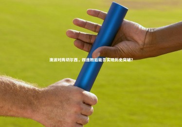 南宫大舞台-澳波对阵切尔西，四连败后能否实现历史突破？