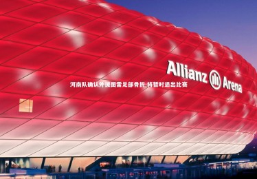 南宫游戏官网|河南队确认外援图雷足部骨折 将暂时退出比赛