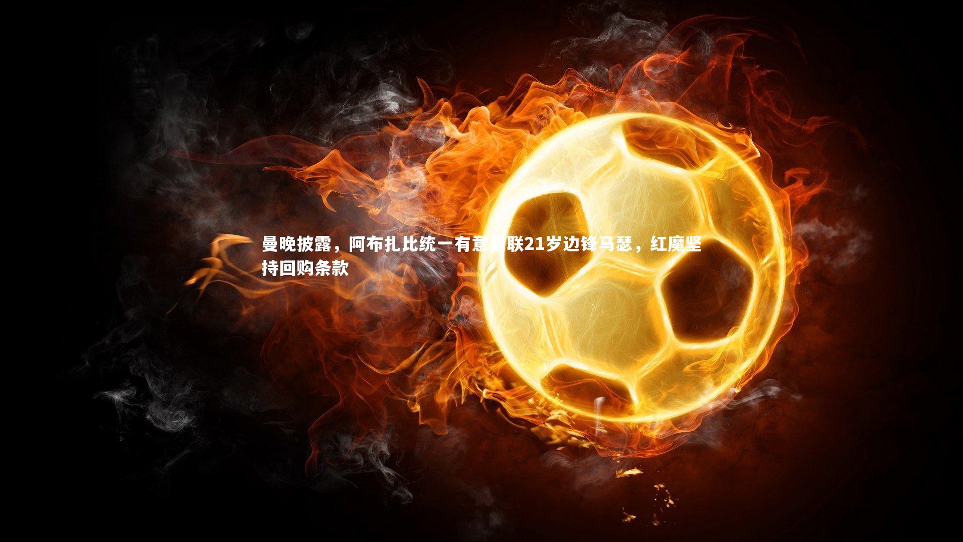 曼晚披露,阿布扎比统一有意曼联21岁边锋马瑟,红魔坚持回购条款