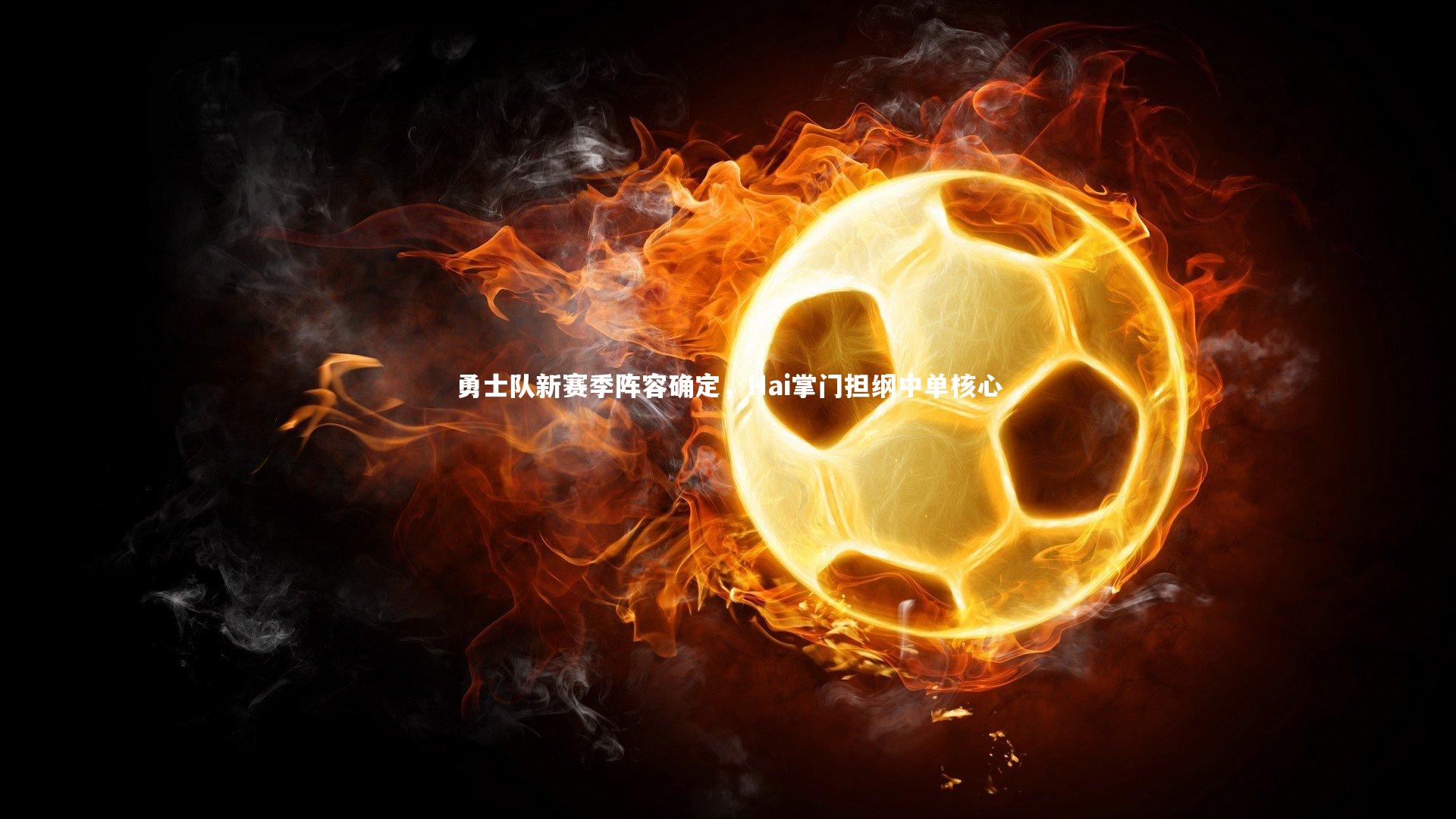 勇士队新赛季阵容确定，Hai掌门担纲中单核心