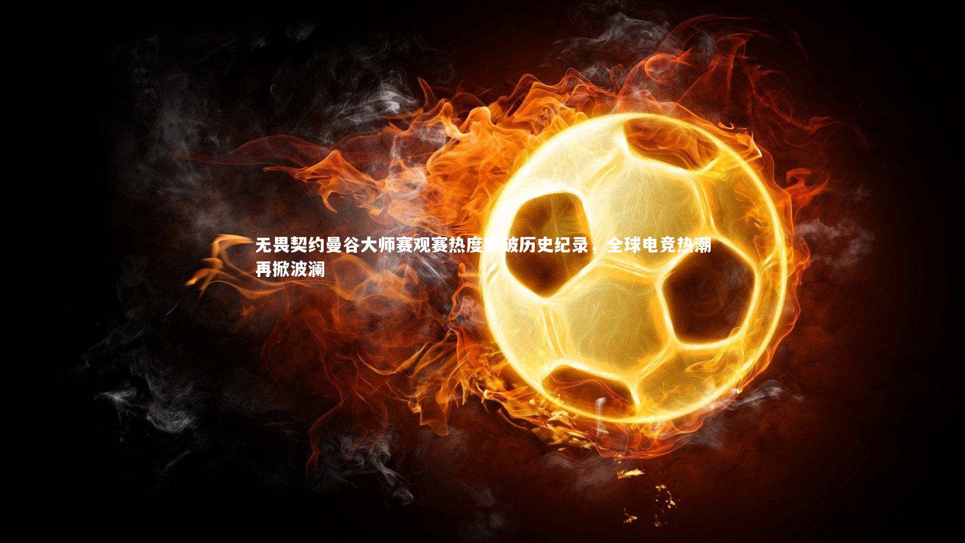 无畏契约曼谷大师赛观赛热度突破历史纪录，全球电竞热潮再掀波澜