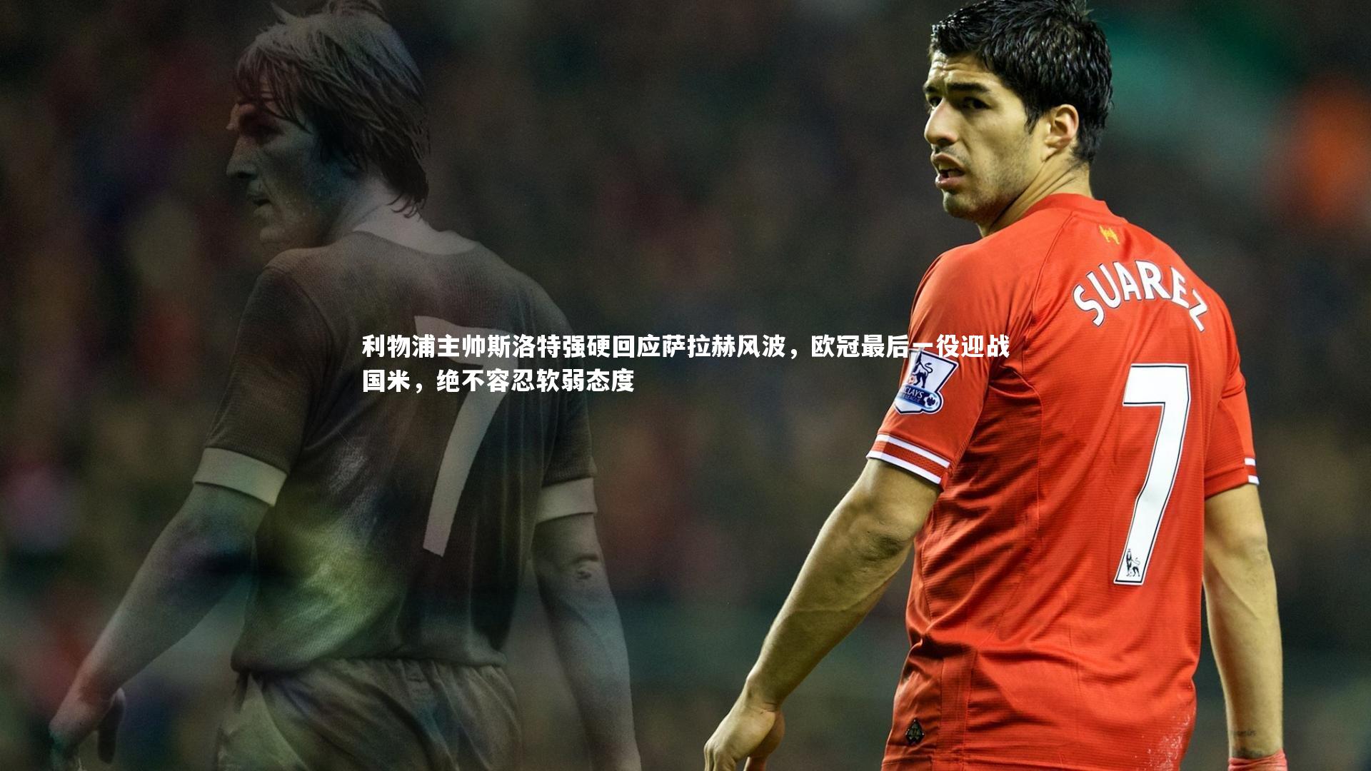 利物浦主帅斯洛特强硬回应萨拉赫风波，欧冠最后一役迎战国米，绝不容忍软弱态度