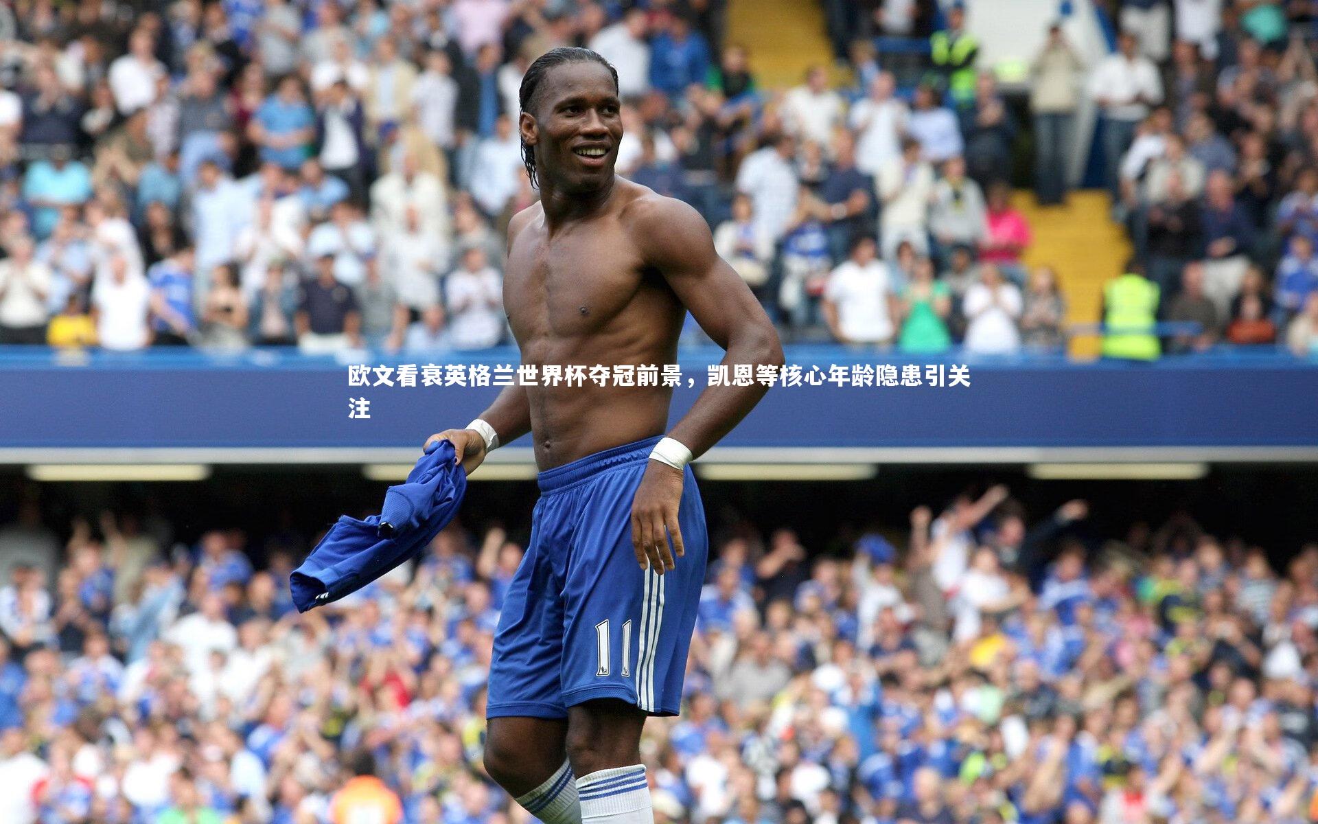欧文看衰英格兰世界杯夺冠前景,凯恩等核心年龄隐患引关注