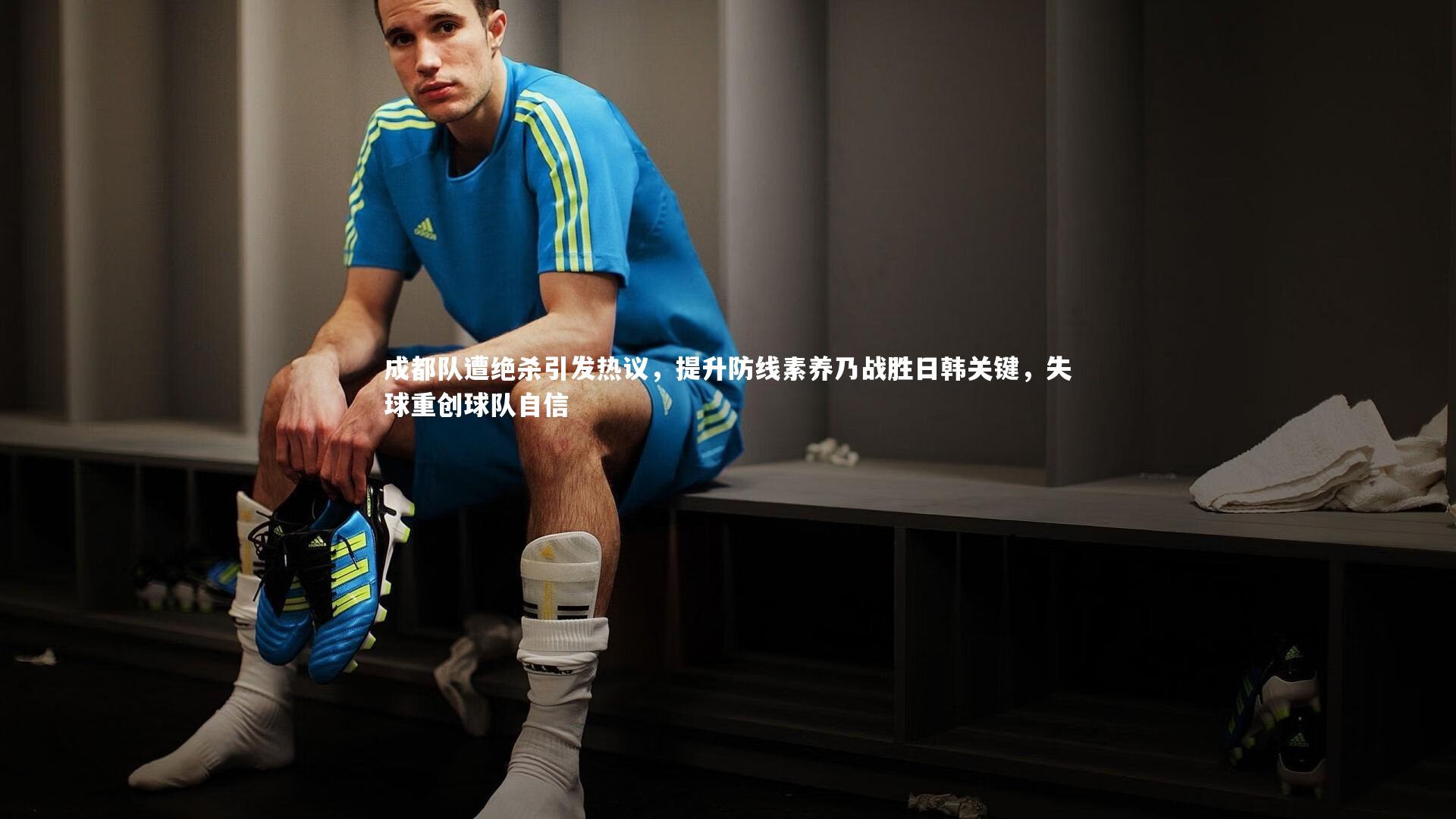 成都队遭绝杀引发热议，提升防线素养乃战胜日韩关键，失球重创球队自信