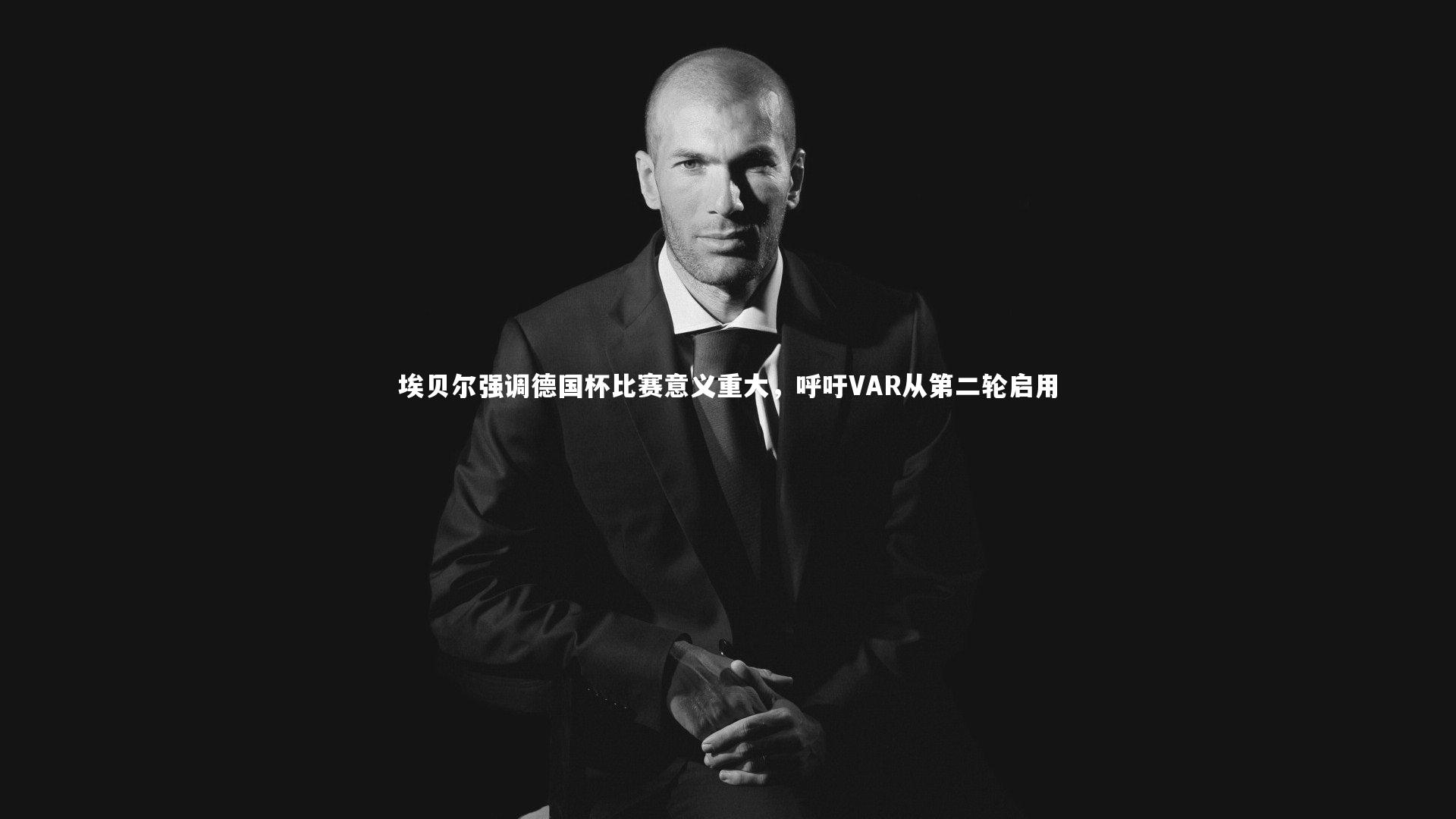 埃贝尔强调德国杯比赛意义重大，呼吁VAR从第二轮启用